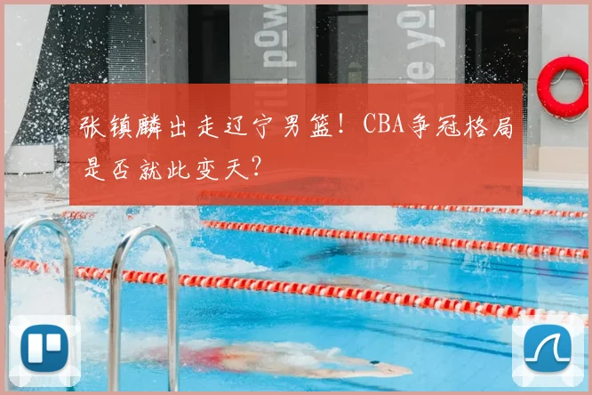 张镇麟出走辽宁男篮!CBA争冠格局是否就此变天?