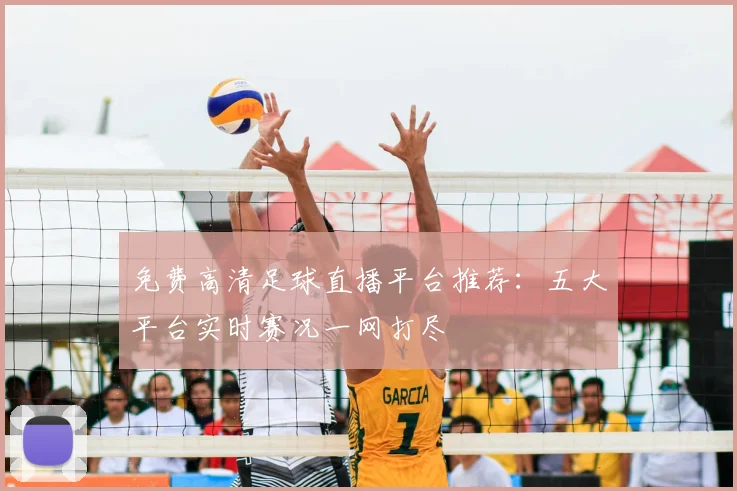 免费高清足球直播平台推荐：五大平台实时赛况一网打尽