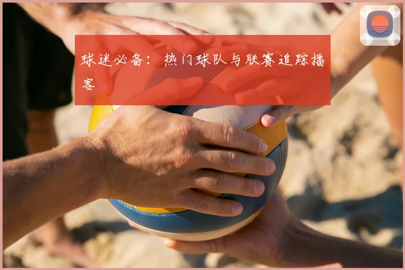 球迷必备：热门球队与联赛追踪播客