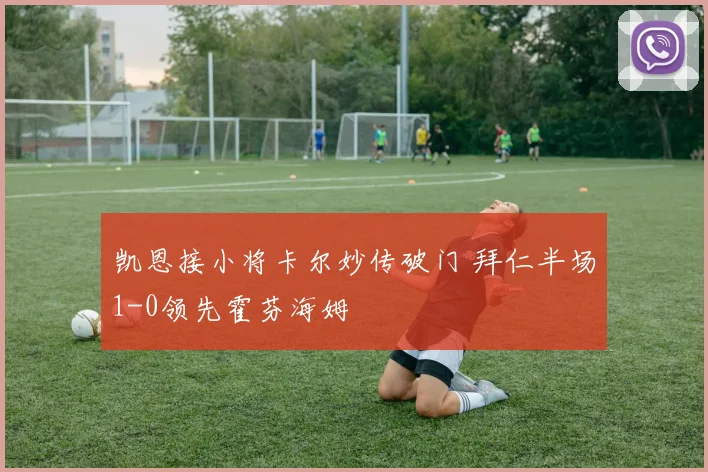 凯恩接小将卡尔妙传破门 拜仁半场1-0领先霍芬海姆