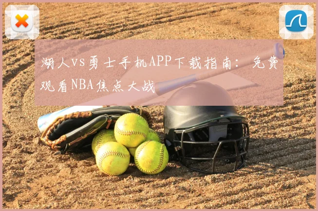 湖人vs勇士手机APP下载指南:免费观看NBA焦点大战