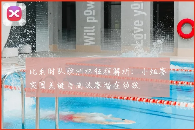 比利时队欧洲杯征程解析:小组赛突围关键与淘汰赛潜在劲敌