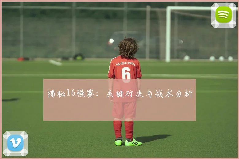 揭秘16强赛：关键对决与战术分析