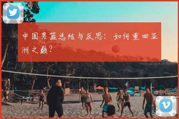 中国男篮总结与反思：如何重回亚洲之巅？