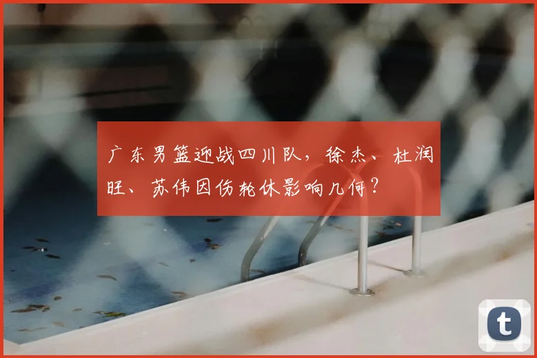 广东男篮迎战四川队，徐杰、杜润旺、苏伟因伤轮休影响几何？