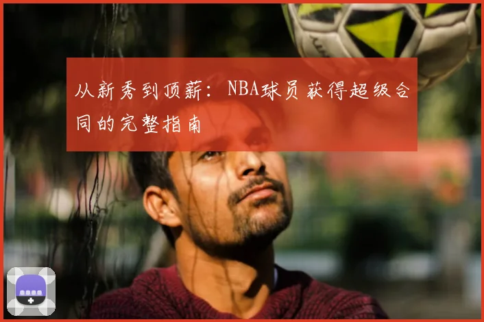 从新秀到顶薪：NBA球员获得超级合同的完整指南