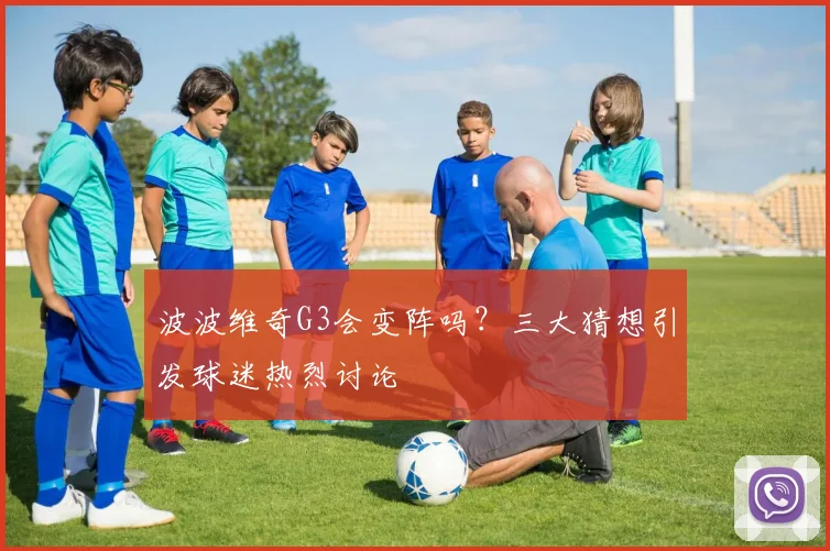 波波维奇G3会变阵吗？三大猜想引发球迷热烈讨论