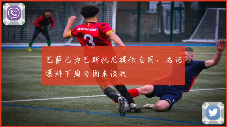 巴萨已为巴斯托尼提供合同，名记曝料下周与国米谈判