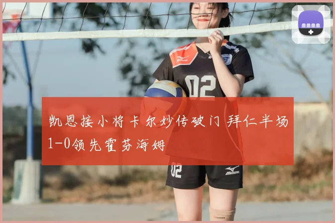 凯恩接小将卡尔妙传破门 拜仁半场1-0领先霍芬海姆