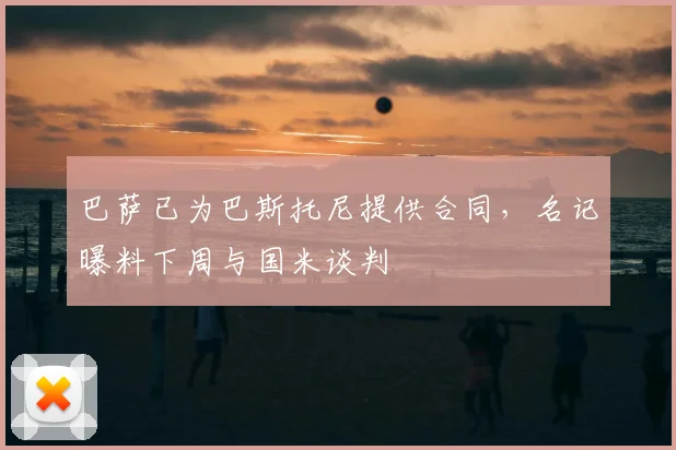 巴萨已为巴斯托尼提供合同，名记曝料下周与国米谈判