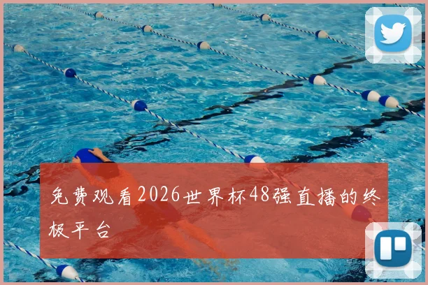 免费观看2026世界杯48强直播的终极平台