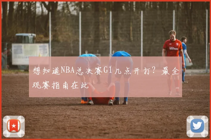想知道NBA总决赛G1几点开打？最全观赛指南在此